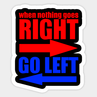 When Nothing Goes Right Go Left Sticker